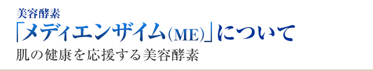 美容酵素「メディエンザイム(ME)」について 肌の健康を応援する美容酵素