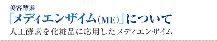 美容酵素「メディエンザイム(ME)」について 人工酵素を化粧品に応用したメディエンザイム